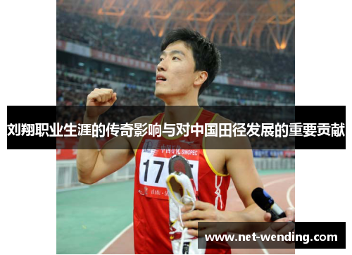刘翔职业生涯的传奇影响与对中国田径发展的重要贡献