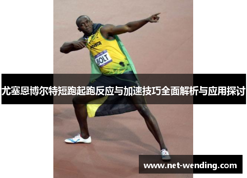 尤塞恩博尔特短跑起跑反应与加速技巧全面解析与应用探讨