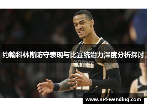 约翰科林斯防守表现与比赛统治力深度分析探讨