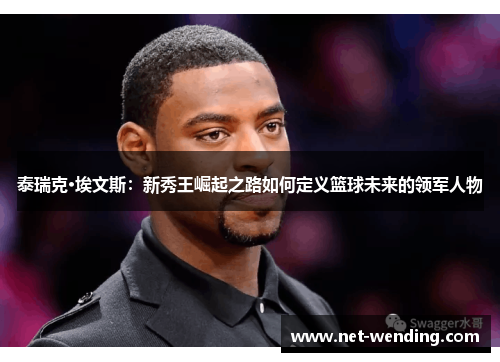泰瑞克·埃文斯：新秀王崛起之路如何定义篮球未来的领军人物