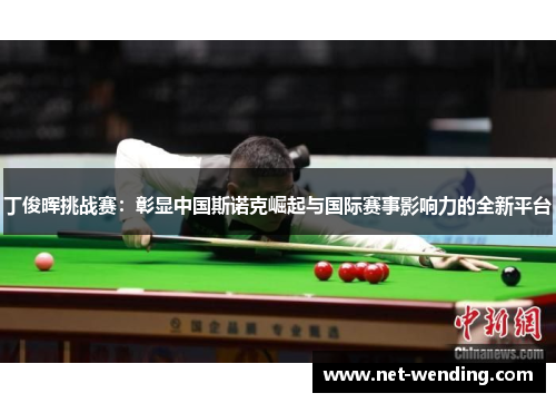 丁俊晖挑战赛：彰显中国斯诺克崛起与国际赛事影响力的全新平台