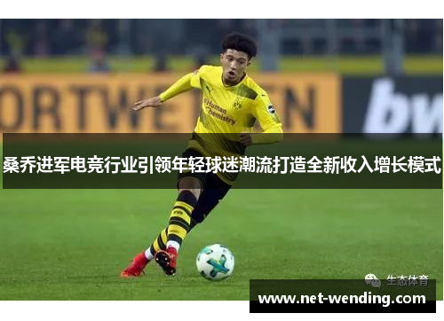 桑乔进军电竞行业引领年轻球迷潮流打造全新收入增长模式