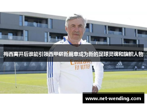 梅西离开后谁能引领西甲崭新篇章成为新的足球灵魂和旗帜人物