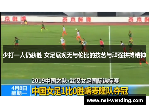 少打一人仍获胜 女足展现无与伦比的技艺与顽强拼搏精神