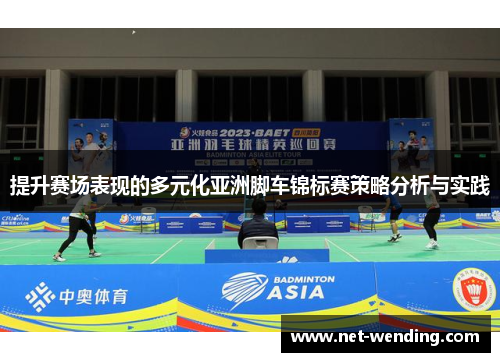 提升赛场表现的多元化亚洲脚车锦标赛策略分析与实践