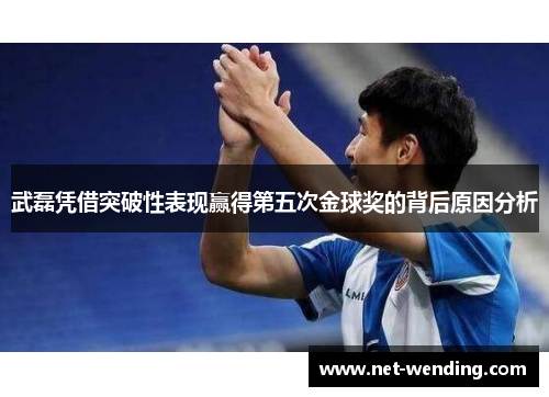 武磊凭借突破性表现赢得第五次金球奖的背后原因分析