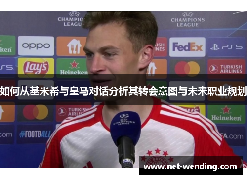 如何从基米希与皇马对话分析其转会意图与未来职业规划