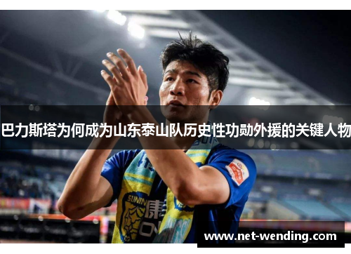 巴力斯塔为何成为山东泰山队历史性功勋外援的关键人物