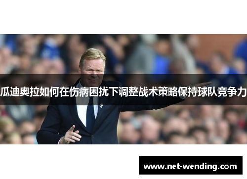 瓜迪奥拉如何在伤病困扰下调整战术策略保持球队竞争力