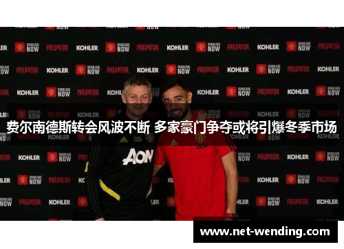 费尔南德斯转会风波不断 多家豪门争夺或将引爆冬季市场