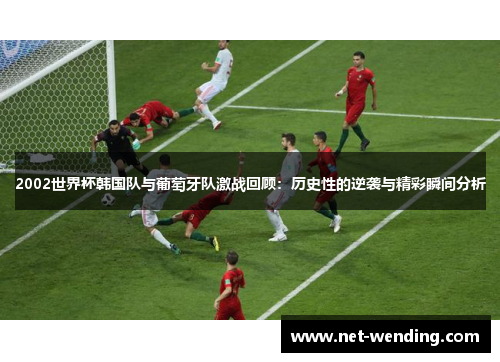 2002世界杯韩国队与葡萄牙队激战回顾：历史性的逆袭与精彩瞬间分析