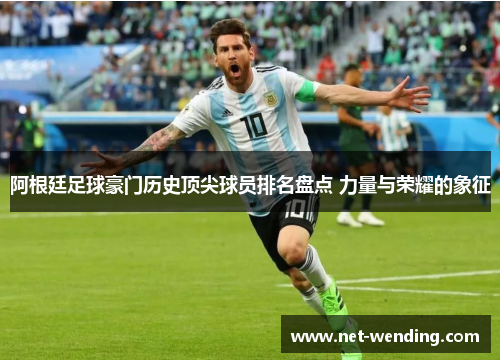阿根廷足球豪门历史顶尖球员排名盘点 力量与荣耀的象征