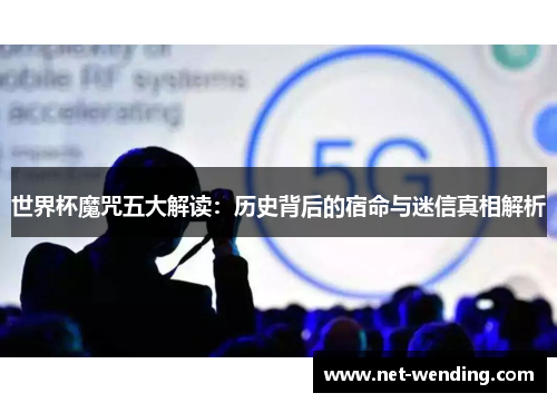世界杯魔咒五大解读：历史背后的宿命与迷信真相解析
