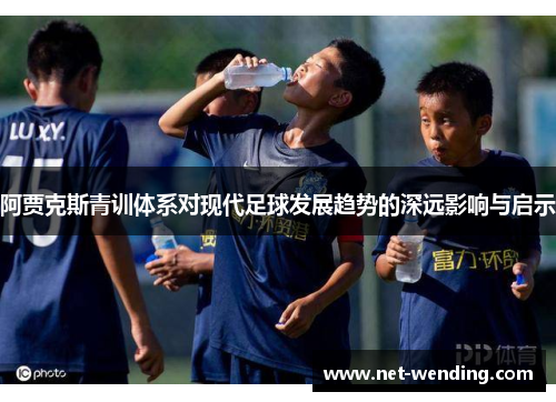 阿贾克斯青训体系对现代足球发展趋势的深远影响与启示