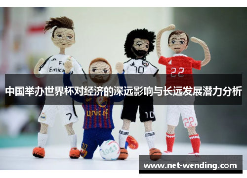 中国举办世界杯对经济的深远影响与长远发展潜力分析