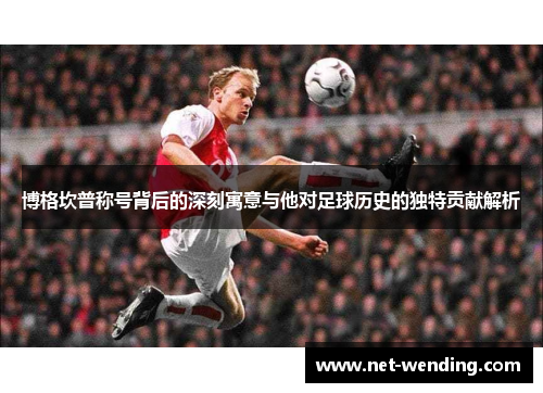 博格坎普称号背后的深刻寓意与他对足球历史的独特贡献解析