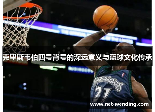 克里斯韦伯四号背号的深远意义与篮球文化传承