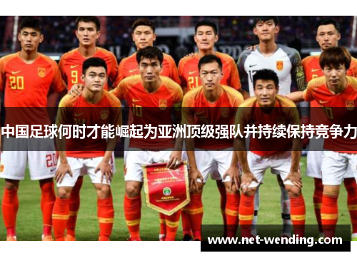 中国足球何时才能崛起为亚洲顶级强队并持续保持竞争力 中国足球何时才能崛起为亚洲顶级强队并持续保持竞争力