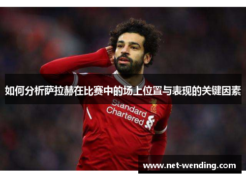 如何分析萨拉赫在比赛中的场上位置与表现的关键因素 如何分析萨拉赫在比赛中的场上位置与表现的关键因素