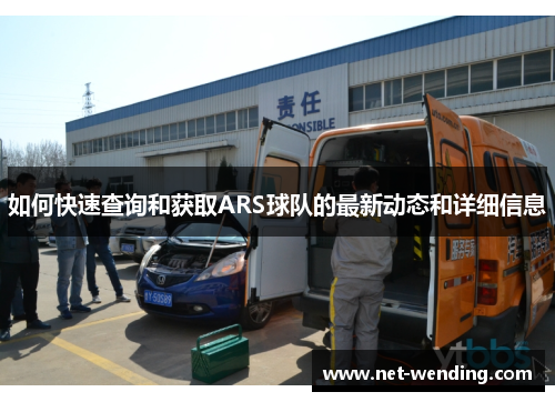 如何快速查询和获取ARS球队的最新动态和详细信息 如何快速查询和获取ARS球队的最新动态和详细信息