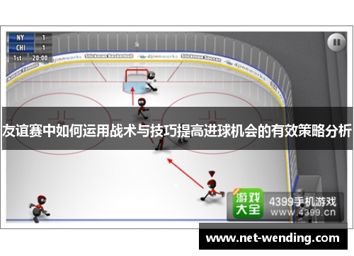 友谊赛中如何运用战术与技巧提高进球机会的有效策略分析 友谊赛中如何运用战术与技巧提高进球机会的有效策略分析