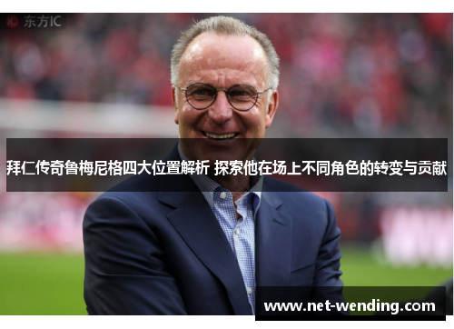 拜仁传奇鲁梅尼格四大位置解析 探索他在场上不同角色的转变与贡献 拜仁传奇鲁梅尼格四大位置解析 探索他在场上不同角色的转变与贡献