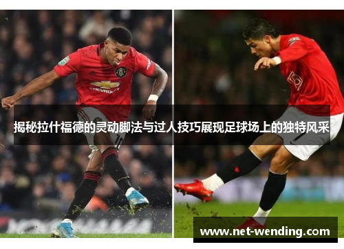 揭秘拉什福德的灵动脚法与过人技巧展现足球场上的独特风采 揭秘拉什福德的灵动脚法与过人技巧展现足球场上的独特风采