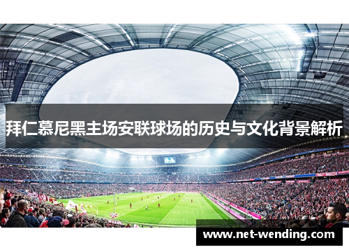 拜仁慕尼黑主场安联球场的历史与文化背景解析 拜仁慕尼黑主场安联球场的历史与文化背景解析