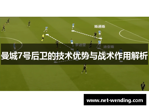 曼城7号后卫的技术优势与战术作用解析 曼城7号后卫的技术优势与战术作用解析