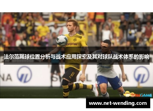 法尔范踢球位置分析与战术应用探索及其对球队战术体系的影响 法尔范踢球位置分析与战术应用探索及其对球队战术体系的影响